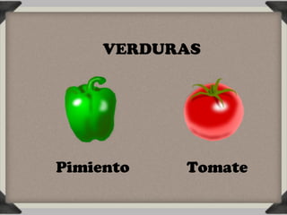 VERDURAS




Pimiento   Tomate
 