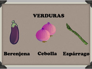 VERDURAS




Berenjena    Cebolla   Espárrago
 