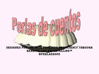 Perlas de cuentos Designed for use with Teaching Proficiency through reading and storytelling™ ©Perlas2005 