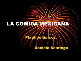 LA COMIDA MEXICANA Platillos tipicos Daniela Santiago 