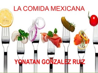 LA COMIDA MEXICANA
YONATAN GONZALEZ RUIZ
 