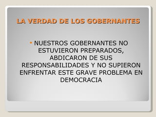 LA VERDAD DE LOS GOBERNANTES NUESTROS GOBERNANTES NO ESTUVIERON PREPARADOS, ABDICARON DE SUS RESPONSABILIDADES Y NO SUPIERON ENFRENTAR ESTE GRAVE PROBLEMA EN DEMOCRACIA 