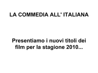 LA COMMEDIA ALL' ITALIANA   Presentiamo i nuovi titoli dei film per la stagione 2010... 