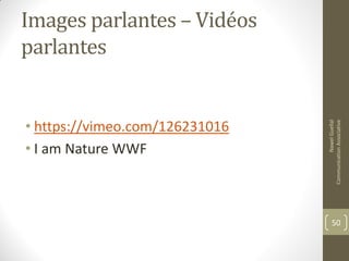Images parlantes – Vidéos
parlantes
• https://vimeo.com/126231016
• I am Nature WWF
NawelGuellal
CommunicationAssociative
50
 
