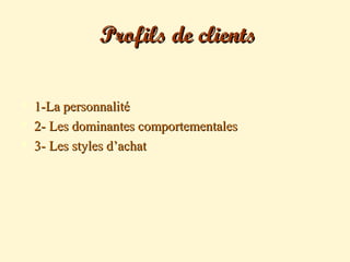 Profils de clientsProfils de clients
 1-La personnalité1-La personnalité
 2- Les dominantes comportementales2- Les dominantes comportementales
 3- Les styles d’achat3- Les styles d’achat
 