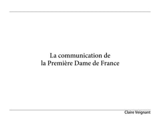La communication de
la Première Dame de France




                             Claire Veignant
 