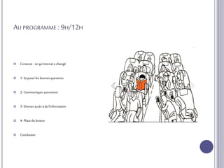 AU PROGRAMME : 9H/12H
 Contexte :ce qu’interneta changé
 1- Seposerles bonnesquestions
 2- Communiquerautrement
 3- Donneraccès àdel’information
 4- Placedulecteur
 Conclusion
 