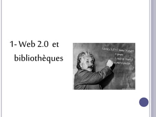 1- Web 2.0 et
bibliothèques
 