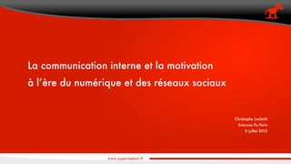 La communication interne et la motivation 
à l’ère du numérique et des réseaux sociaux
Christophe Lachnitt
Sciences Po Paris
3 juillet 2015
 
