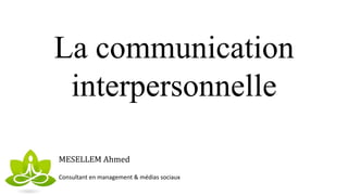 La communication
interpersonnelle
MESELLEM Ahmed
Consultant en management & médias sociaux
 