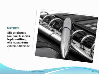 La presse :
Elle est depuis
toujours le média
le plus utilisé ;
elle masque une
extrême diversité
:
M.Ernesto Talla Hane 66
 