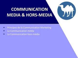 COMMUNICATION
    MEDIA & HORS-MEDIA

   Principes de la Communication Marketing
   La Communication média
   La Communication hors-média
 