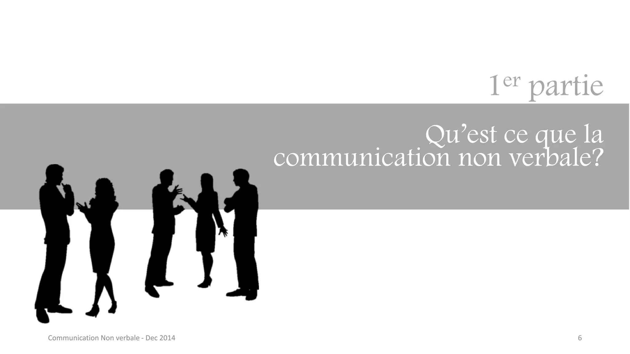 6
1er partie
Qu’est ce que la
communication non verbale?
Communication Non verbale - Dec 2014
 