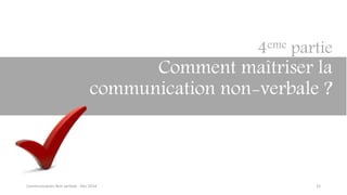 32
4eme partie
Comment maîtriser la
communication non-verbale ?
Communication Non verbale - Dec 2014
 