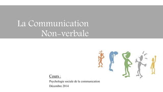 Cours :
Psychologie sociale de la communication
Décembre 2014
La Communication
Non-verbale
 