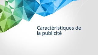 Caractéristiques de
la publicité
 