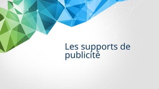 Les supports de
publicité
 