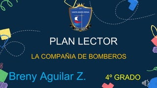 PLAN LECTOR
LA COMPAÑIA DE BOMBEROS
Breny Aguilar Z. 4º GRADO
 