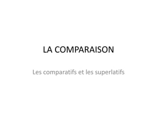 LA COMPARAISON 
Les comparatifs et les superlatifs 
 