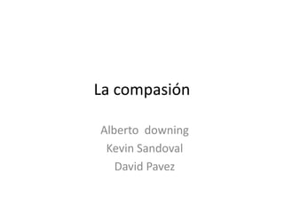 La compasión Alberto  downing Kevin Sandoval David Pavez 