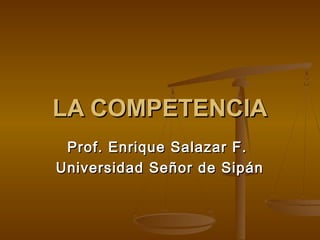 LA COMPETENCIALA COMPETENCIA
Prof. Enrique Salazar F.Prof. Enrique Salazar F.
Universidad Señor de SipánUniversidad Señor de Sipán
 