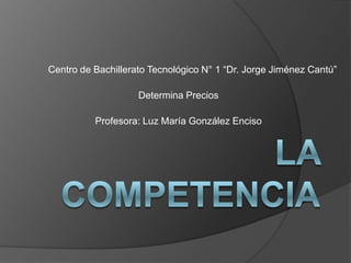 Centro de Bachillerato Tecnológico N° 1 “Dr. Jorge Jiménez Cantú”
Determina Precios
Profesora: Luz María González Enciso
 