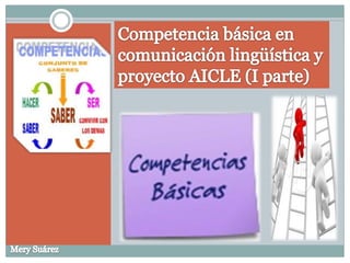 Competencia básica en comunicación lingüística y proyecto AICLE (I parte) Mery Suárez 