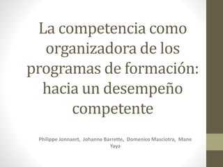 La competencia como
organizadora de los
programas de formación:
hacia un desempeño
competente
Philippe Jonnaert, Johanne Barrette, Domenico Masciotra, Mane
Yaya
 