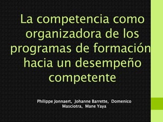 La competencia como
organizadora de los
programas de formación:
hacia un desempeño
competente
Philippe Jonnaert, Johanne Barrette, Domenico
Masciotra, Mane Yaya
 