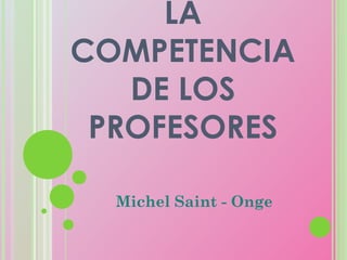 LA
COMPETENCIA
   DE LOS
 PROFESORES

  Michel Saint - Onge
 