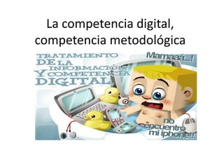 La competencia digital,
competencia metodológica
 