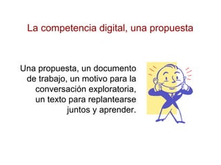 La competencia digital, una propuesta



Una propuesta, un documento
 de trabajo, un motivo para la
   conversación explor...