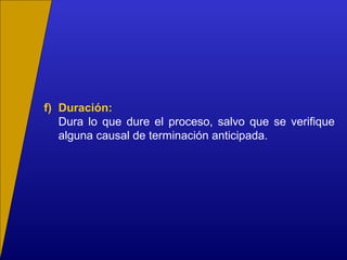 f) Duración:
Dura lo que dure el proceso, salvo que se verifique
alguna causal de terminación anticipada.
 