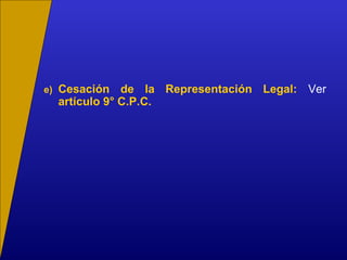 e) Cesación de la Representación Legal: Ver
artículo 9° C.P.C.
 
