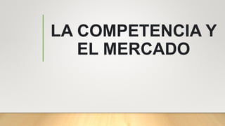 LA COMPETENCIA Y
EL MERCADO
 