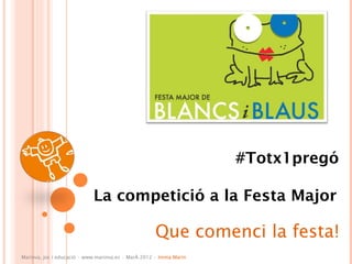 #Totx1pregó

                            La competició a la Festa Major

                                                    Que comenci la festa!
Marinva, joc i educació · www.marinva.es · Març 2012 · Imma Marín
 
