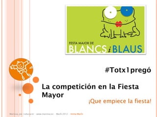 #Totx1pregó

                            La competición en la Fiesta
                            Mayor
                                                                    ¡Que empiece la fiesta!

Marinva, joc i educació · www.marinva.es · Març 2012 · Imma Marín
 