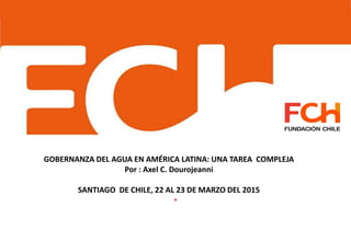 .
GOBERNANZA DEL AGUA EN AMÉRICA LATINA: UNA TAREA COMPLEJA
Por : Axel C. Dourojeanni
SANTIAGO DE CHILE, 22 AL 23 DE MARZO DEL 2015
 
