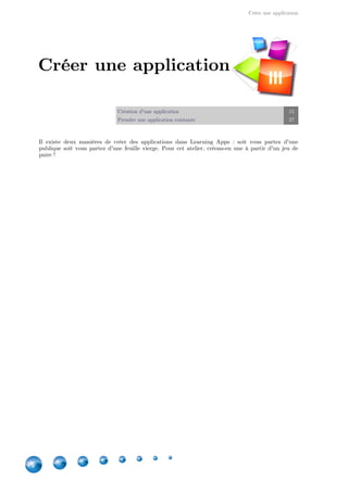 Créer une application
14
Création d'une application 15
Prendre une application existante 27
Il existe deux manières de créer des applications dans Learning Apps  : soit vous partez d'une
publique soit vous partez d'une feuille vierge. Pour cet atelier, créons-en une à partir d'un jeu de
paire !
Créer une application
III
 