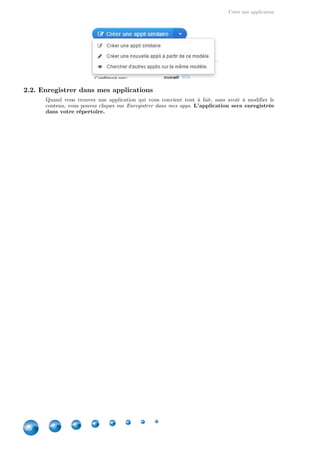 Créer une application
28
2.2. Enregistrer dans mes applications
Quand vous trouvez une application qui vous convient tout à fait, sans avoir à modifier le
contenu, vous pouvez cliquer sur .Enregistrer dans mes apps L'application sera enregistrée
dans votre répertoire.
 