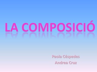 LA COMPOSICIÓ Paola Céspedes Andrea Cruz 