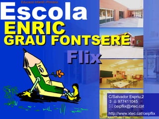 Escola   GRAU FONTSERÉ Educació Infantil i Primària C/Salvador Espriu,2      977411045   ceipflix@xtec.cat  http://www.xtec.cat/ceipflix ENRIC Flix 