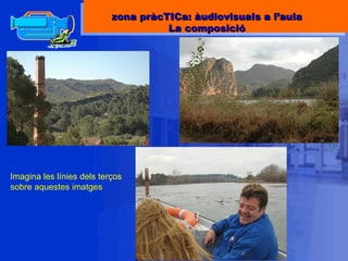 Imagina les línies dels terços sobre aquestes imatges zona pràcTICa: àudiovisuals a l’aula La composició 