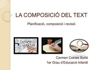 LA COMPOSICIÓ DEL TEXT
   Planificació, composició i revisió




                      Carmen Coines Suñé
                1er Grau d’Educació Infantil
 
