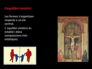 L’equilibri simètric
Les formes s'organitzen
respecte a un eix
central.
L’ equilibri simètric és
estable i dóna
composicions més
estàtiques.

Masaccio, La Trinidad

 