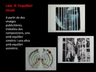 Làm. 8: l’equilibri
visual
A partir de dos
imatges
publicitàries,
treballeu dos
composicions, una
amb equilibri
simètric i una altra
amb equilibri
asimètric.

 