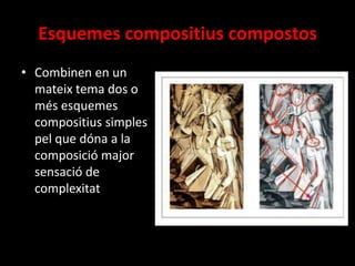 Esquemes compositius compostos
• Combinen en un
mateix tema dos o
més esquemes
compositius simples
pel que dóna a la
composició major
sensació de
complexitat

 