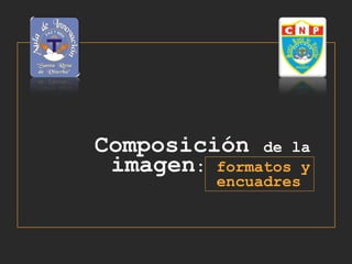 Composición de la
imagen: formatos y
encuadres
 