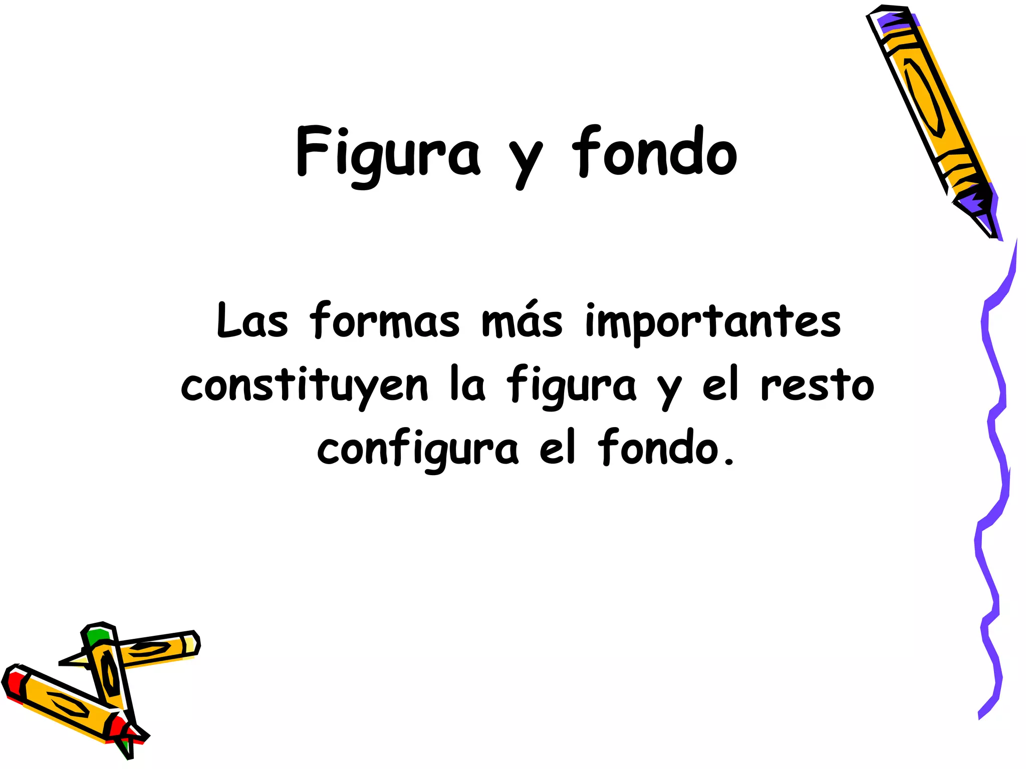 Figura y fondo Las formas más importantes constituyen la figura y el resto configura el fondo. 