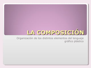 LA COMPOSICIÓN Organización de los distintos elementos del lenguaje gráfico plástico 